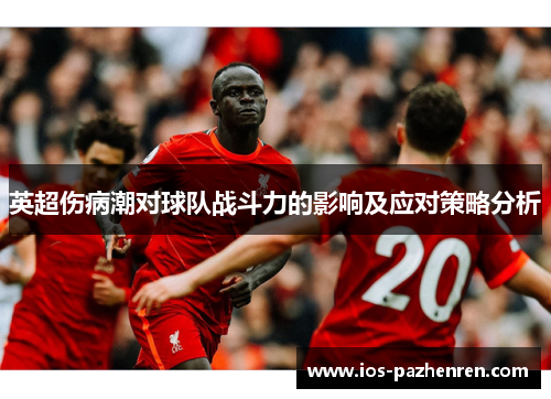 英超伤病潮对球队战斗力的影响及应对策略分析 英超伤病潮对球队战斗力的影响及应对策略分析