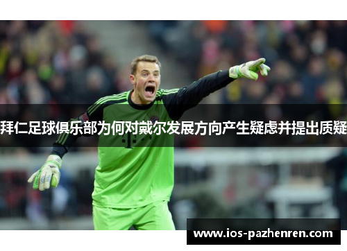 拜仁足球俱乐部为何对戴尔发展方向产生疑虑并提出质疑 拜仁足球俱乐部为何对戴尔发展方向产生疑虑并提出质疑