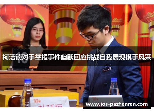 柯洁谈对手举报事件幽默回应挑战自我展现棋手风采