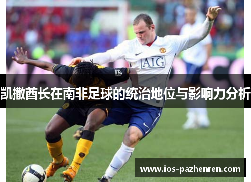 凯撒酋长在南非足球的统治地位与影响力分析