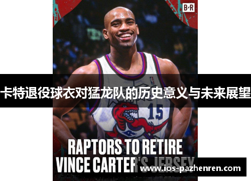 卡特退役球衣对猛龙队的历史意义与未来展望