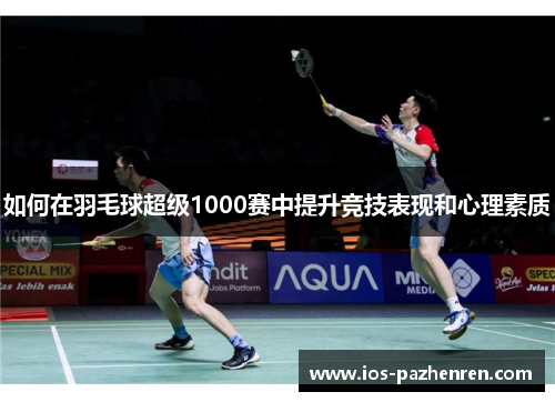如何在羽毛球超级1000赛中提升竞技表现和心理素质