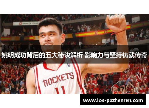 姚明成功背后的五大秘诀解析 影响力与坚持铸就传奇