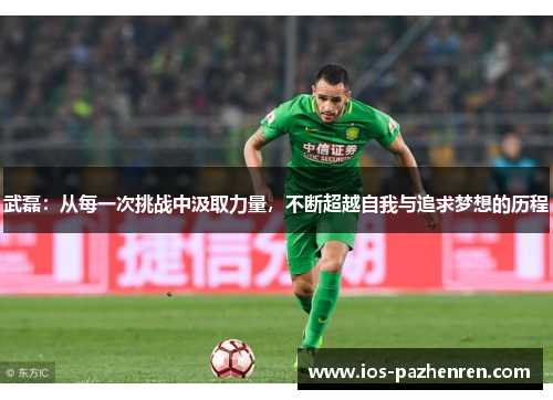 武磊:从每一次挑战中汲取力量,不断超越自我与追求梦想的历程 武磊:从每一次挑战中汲取力量,不断超越自我与追求梦想的历程