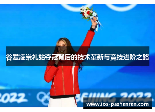 谷爱凌崇礼站夺冠背后的技术革新与竞技进阶之路