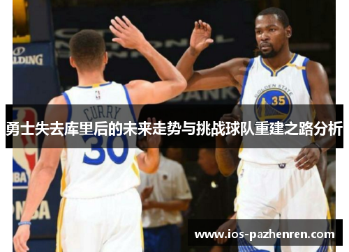 勇士失去库里后的未来走势与挑战球队重建之路分析