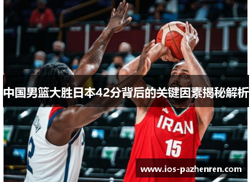 中国男篮大胜日本42分背后的关键因素揭秘解析