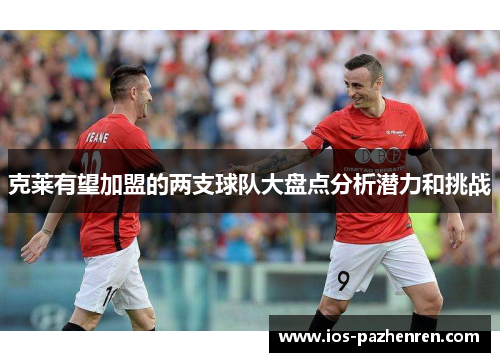 克莱有望加盟的两支球队大盘点分析潜力和挑战 克莱有望加盟的两支球队大盘点分析潜力和挑战