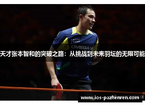 天才张本智和的突破之路：从挑战到未来羽坛的无限可能