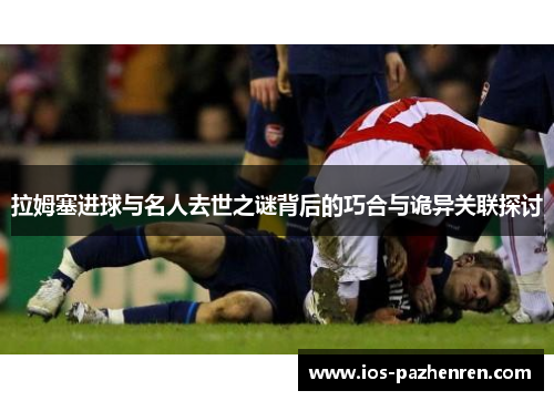 拉姆塞进球与名人去世之谜背后的巧合与诡异关联探讨