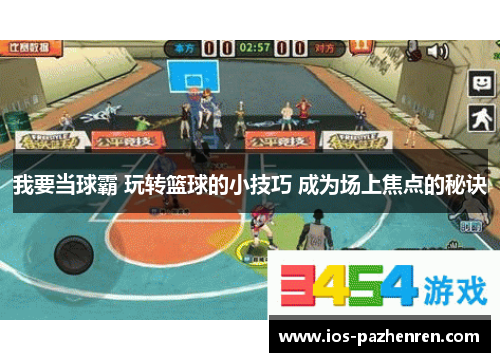 我要当球霸 玩转篮球的小技巧 成为场上焦点的秘诀