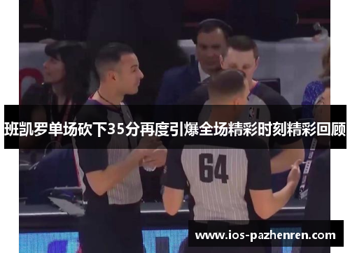 班凯罗单场砍下35分再度引爆全场精彩时刻精彩回顾