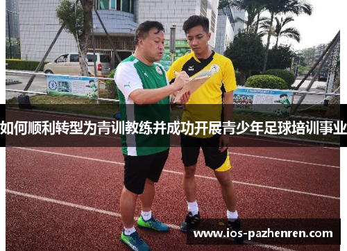 如何顺利转型为青训教练并成功开展青少年足球培训事业 如何顺利转型为青训教练并成功开展青少年足球培训事业
