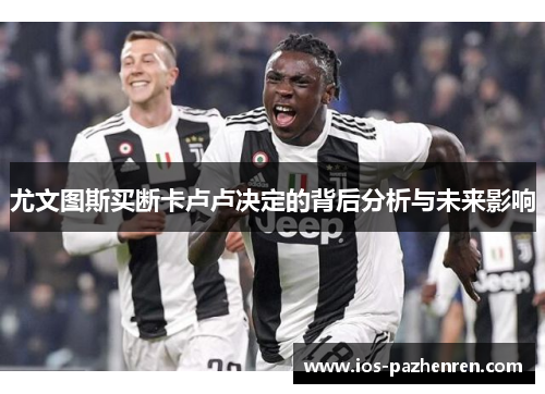 尤文图斯买断卡卢卢决定的背后分析与未来影响