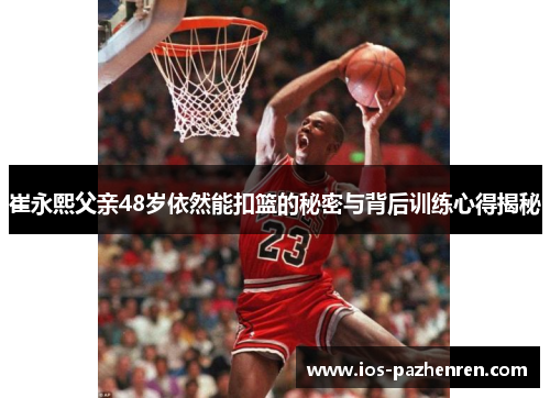 崔永熙父亲48岁依然能扣篮的秘密与背后训练心得揭秘 崔永熙父亲48岁依然能扣篮的秘密与背后训练心得揭秘