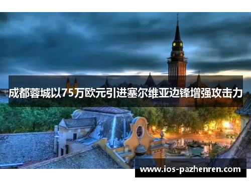 成都蓉城以75万欧元引进塞尔维亚边锋增强攻击力