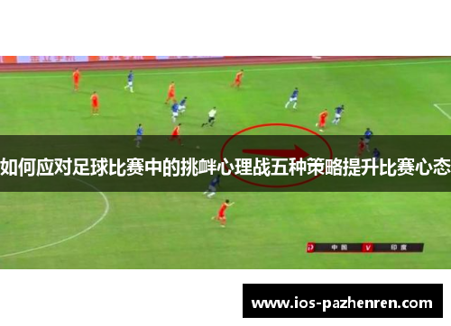 如何应对足球比赛中的挑衅心理战五种策略提升比赛心态 如何应对足球比赛中的挑衅心理战五种策略提升比赛心态