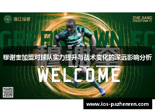 穆谢奎加盟对球队实力提升与战术变化的深远影响分析 穆谢奎加盟对球队实力提升与战术变化的深远影响分析
