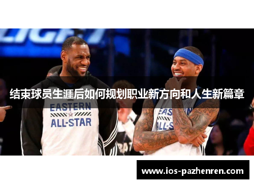 结束球员生涯后如何规划职业新方向和人生新篇章