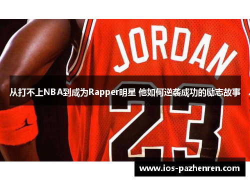 从打不上NBA到成为Rapper明星 他如何逆袭成功的励志故事 从打不上NBA到成为Rapper明星 他如何逆袭成功的励志故事
