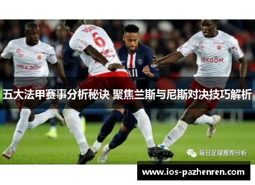 五大法甲赛事分析秘诀 聚焦兰斯与尼斯对决技巧解析 五大法甲赛事分析秘诀 聚焦兰斯与尼斯对决技巧解析