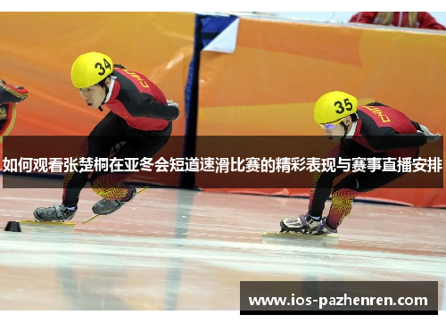 如何观看张楚桐在亚冬会短道速滑比赛的精彩表现与赛事直播安排 如何观看张楚桐在亚冬会短道速滑比赛的精彩表现与赛事直播安排