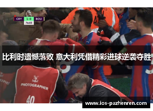比利时遗憾落败 意大利凭借精彩进球逆袭夺胜