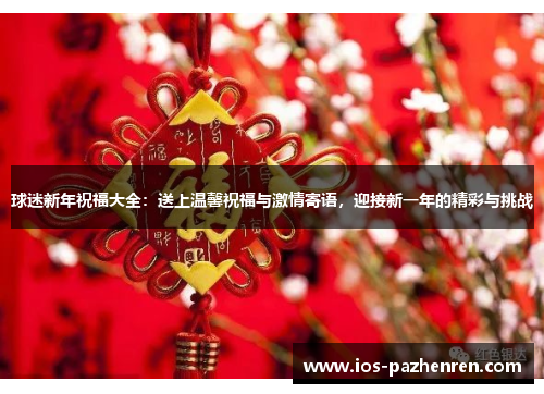 球迷新年祝福大全:送上温馨祝福与激情寄语,迎接新一年的精彩与挑战 球迷新年祝福大全:送上温馨祝福与激情寄语,迎接新一年的精彩与挑战