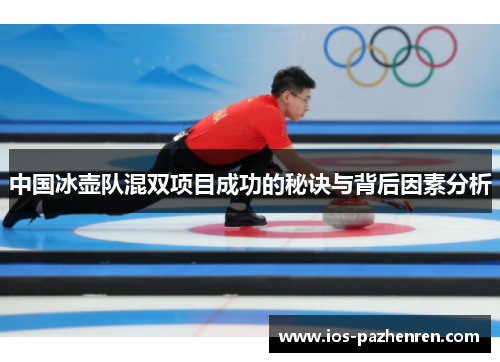 中国冰壶队混双项目成功的秘诀与背后因素分析 中国冰壶队混双项目成功的秘诀与背后因素分析