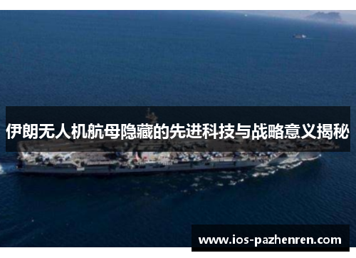 伊朗无人机航母隐藏的先进科技与战略意义揭秘