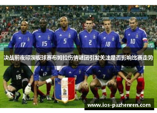 决战前夜印澳板球赛布姆拉伤情谜团引发关注是否影响比赛走势 决战前夜印澳板球赛布姆拉伤情谜团引发关注是否影响比赛走势