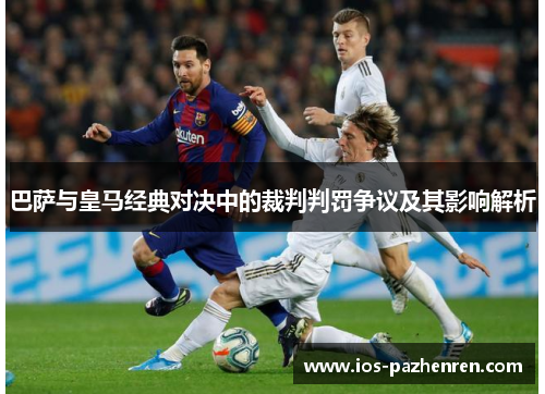 巴萨与皇马经典对决中的裁判判罚争议及其影响解析 巴萨与皇马经典对决中的裁判判罚争议及其影响解析