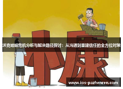 沃克婚姻危机分析与解决路径探讨：从沟通到重建信任的全方位对策