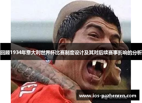 回顾1934年意大利世界杯比赛制度设计及其对后续赛事影响的分析 回顾1934年意大利世界杯比赛制度设计及其对后续赛事影响的分析