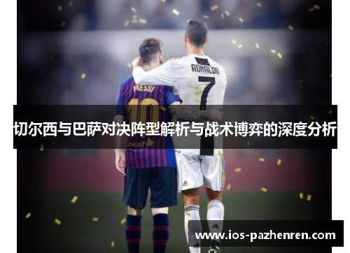 切尔西与巴萨对决阵型解析与战术博弈的深度分析