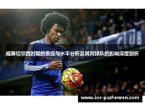 威廉切尔西时期的表现与水平分析及其对球队的影响深度剖析