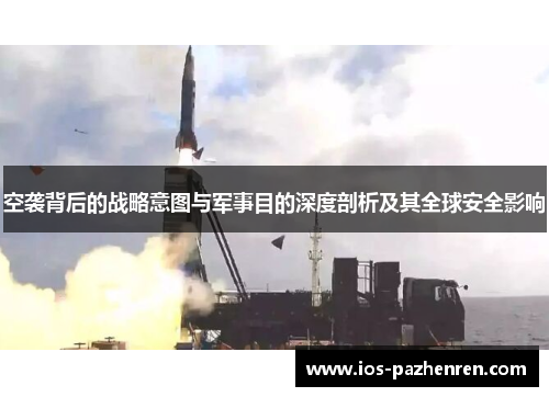 空袭背后的战略意图与军事目的深度剖析及其全球安全影响