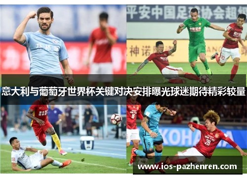 意大利与葡萄牙世界杯关键对决安排曝光球迷期待精彩较量