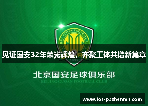 见证国安32年荣光辉煌,齐聚工体共谱新篇章 见证国安32年荣光辉煌,齐聚工体共谱新篇章