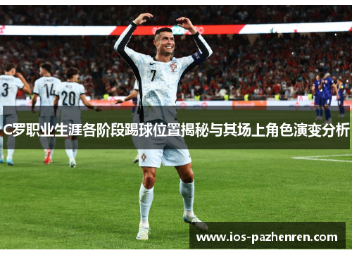 C罗职业生涯各阶段踢球位置揭秘与其场上角色演变分析