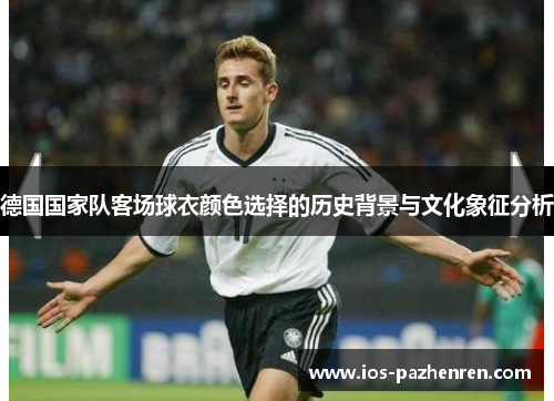 德国国家队客场球衣颜色选择的历史背景与文化象征分析 德国国家队客场球衣颜色选择的历史背景与文化象征分析
