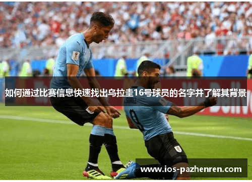 如何通过比赛信息快速找出乌拉圭16号球员的名字并了解其背景 如何通过比赛信息快速找出乌拉圭16号球员的名字并了解其背景