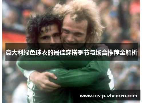 意大利绿色球衣的最佳穿搭季节与场合推荐全解析