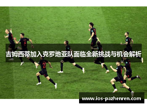 吉姆西蒂加入克罗地亚队面临全新挑战与机会解析 吉姆西蒂加入克罗地亚队面临全新挑战与机会解析