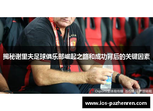 揭秘谢里夫足球俱乐部崛起之路和成功背后的关键因素 揭秘谢里夫足球俱乐部崛起之路和成功背后的关键因素