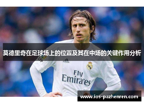 莫德里奇在足球场上的位置及其在中场的关键作用分析