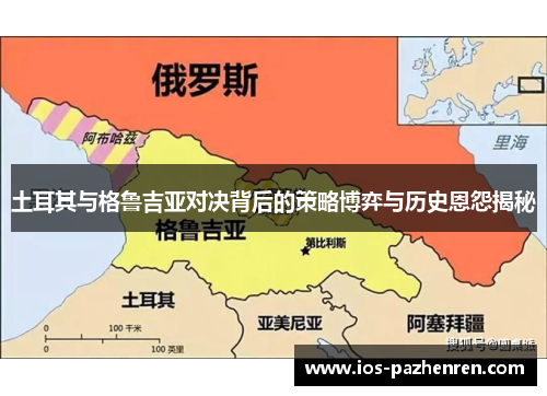 土耳其与格鲁吉亚对决背后的策略博弈与历史恩怨揭秘 土耳其与格鲁吉亚对决背后的策略博弈与历史恩怨揭秘