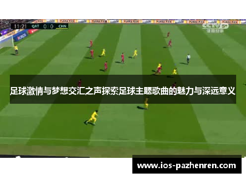 足球激情与梦想交汇之声探索足球主题歌曲的魅力与深远意义 足球激情与梦想交汇之声探索足球主题歌曲的魅力与深远意义
