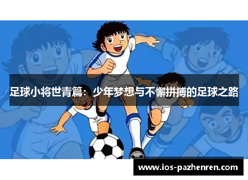足球小将世青篇:少年梦想与不懈拼搏的足球之路 足球小将世青篇:少年梦想与不懈拼搏的足球之路