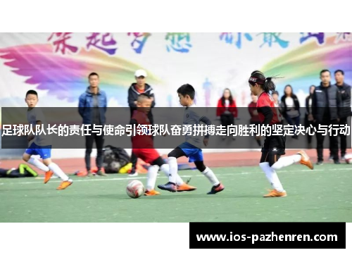 足球队队长的责任与使命引领球队奋勇拼搏走向胜利的坚定决心与行动 足球队队长的责任与使命引领球队奋勇拼搏走向胜利的坚定决心与行动